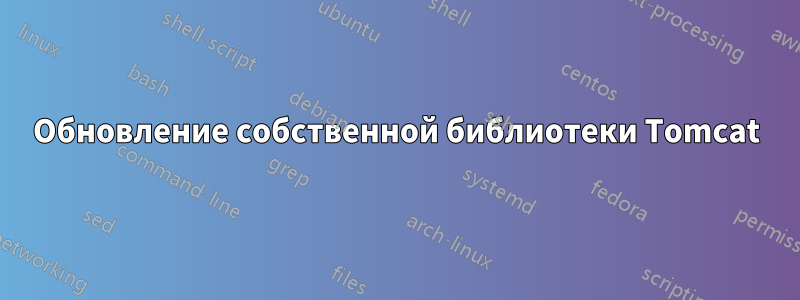 Обновление собственной библиотеки Tomcat