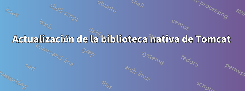 Actualización de la biblioteca nativa de Tomcat