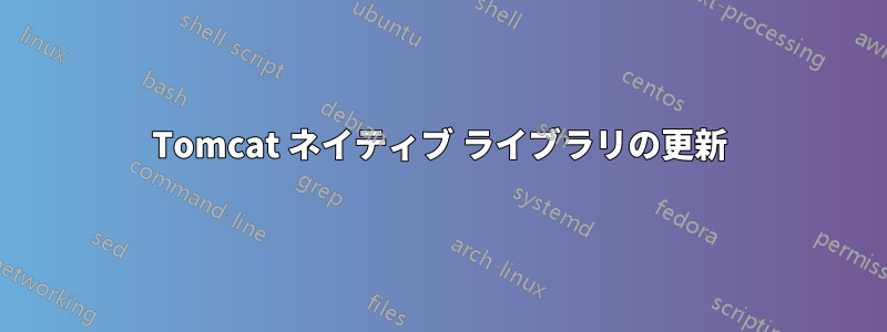 Tomcat ネイティブ ライブラリの更新