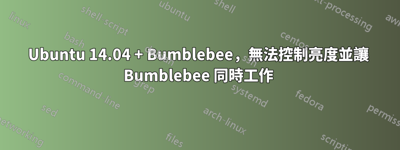 Ubuntu 14.04 + Bumblebee，無法控制亮度並讓 Bumblebee 同時工作