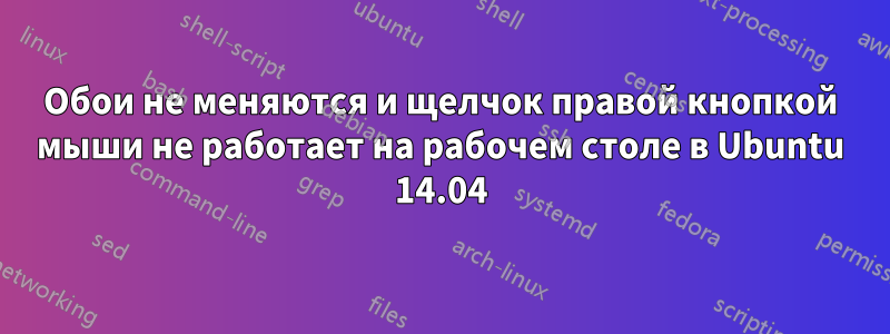 Обои не меняются и щелчок правой кнопкой мыши не работает на рабочем столе в Ubuntu 14.04