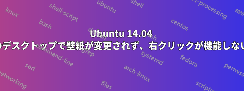 Ubuntu 14.04 のデスクトップで壁紙が変更されず、右クリックが機能しない