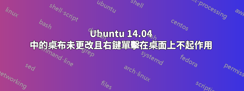 Ubuntu 14.04 中的桌布未更改且右鍵單擊在桌面上不起作用