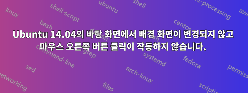 Ubuntu 14.04의 바탕 화면에서 배경 화면이 변경되지 않고 마우스 오른쪽 버튼 클릭이 작동하지 않습니다.