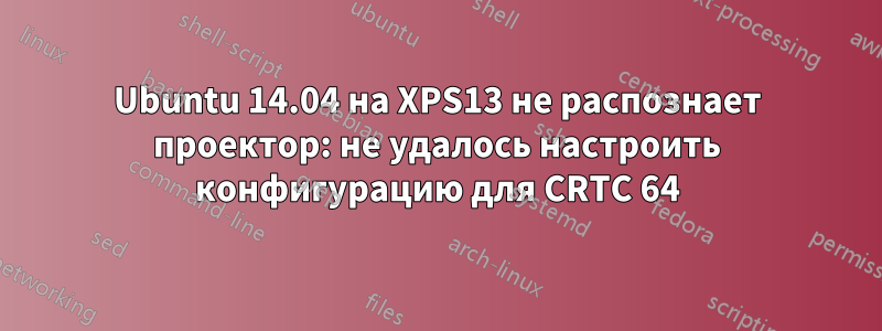 Ubuntu 14.04 на XPS13 не распознает проектор: не удалось настроить конфигурацию для CRTC 64