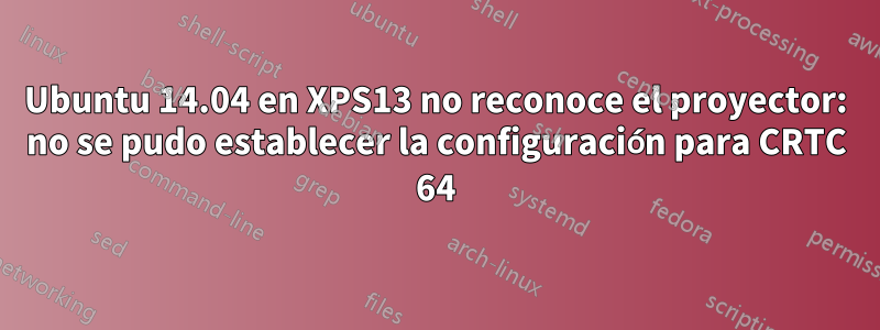 Ubuntu 14.04 en XPS13 no reconoce el proyector: no se pudo establecer la configuración para CRTC 64