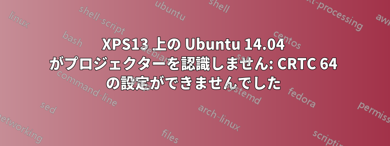 XPS13 上の Ubuntu 14.04 がプロジェクターを認識しません: CRTC 64 の設定ができませんでした