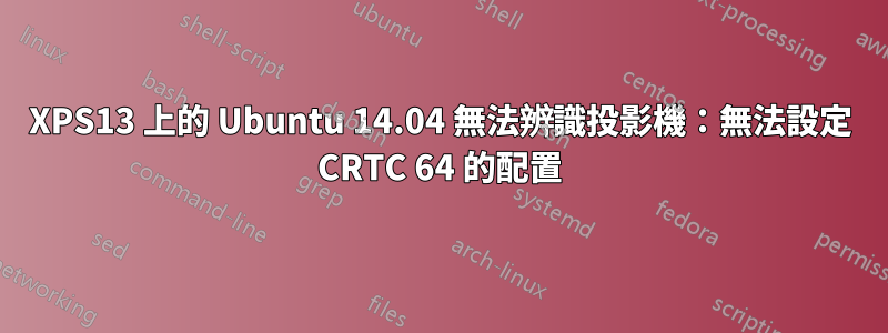 XPS13 上的 Ubuntu 14.04 無法辨識投影機：無法設定 CRTC 64 的配置