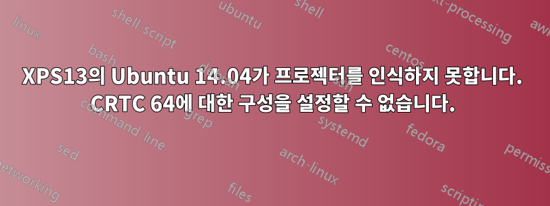 XPS13의 Ubuntu 14.04가 프로젝터를 인식하지 못합니다. CRTC 64에 대한 구성을 설정할 수 없습니다.