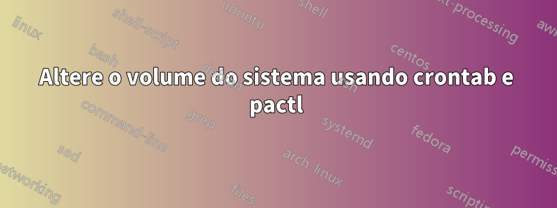 Altere o volume do sistema usando crontab e pactl