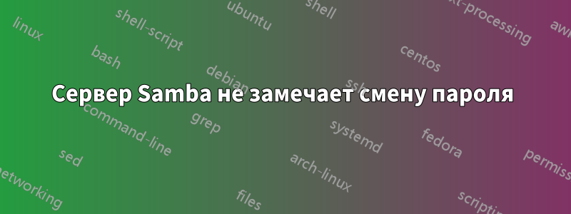 Сервер Samba не замечает смену пароля