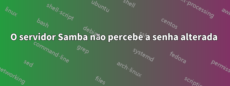 O servidor Samba não percebe a senha alterada