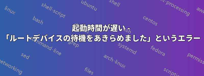 起動時間が遅い - 「ルートデバイスの待機をあきらめました」というエラー