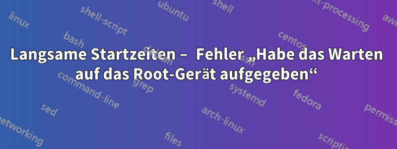 Langsame Startzeiten – Fehler „Habe das Warten auf das Root-Gerät aufgegeben“