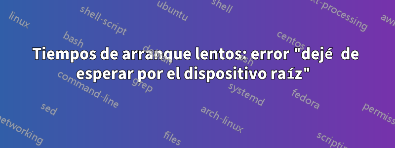 Tiempos de arranque lentos: error "dejé de esperar por el dispositivo raíz"