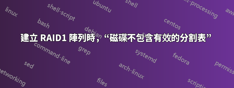 建立 RAID1 陣列時，“磁碟不包含有效的分割表”