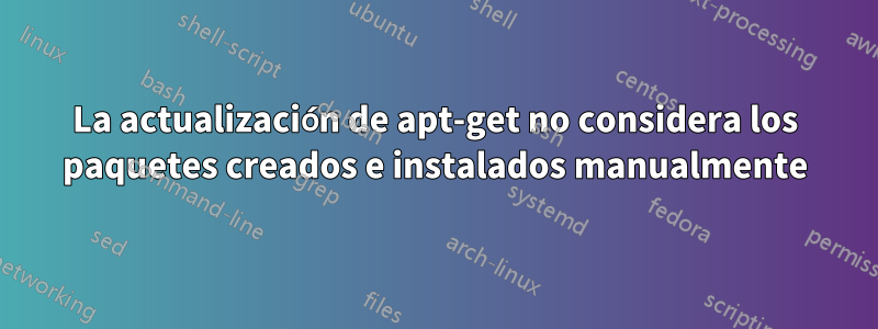 La actualización de apt-get no considera los paquetes creados e instalados manualmente