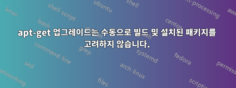 apt-get 업그레이드는 수동으로 빌드 및 설치된 패키지를 고려하지 않습니다.