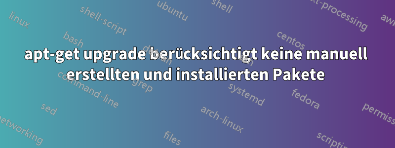 apt-get upgrade berücksichtigt keine manuell erstellten und installierten Pakete