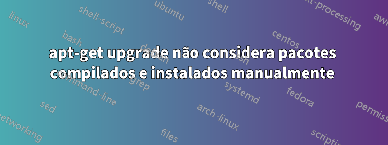 apt-get upgrade não considera pacotes compilados e instalados manualmente