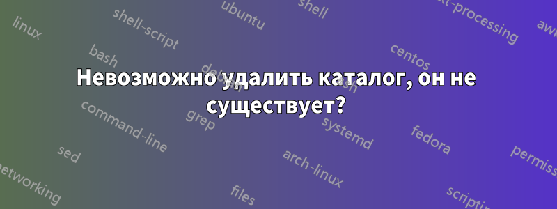 Невозможно удалить каталог, он не существует?