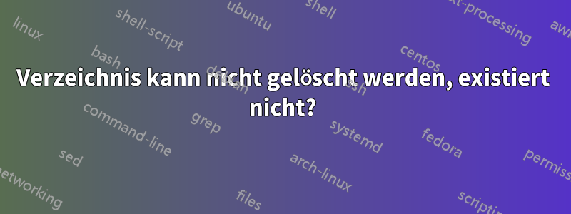 Verzeichnis kann nicht gelöscht werden, existiert nicht?