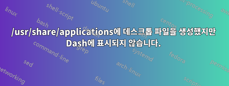 /usr/share/applications에 데스크톱 파일을 생성했지만 Dash에 표시되지 않습니다.