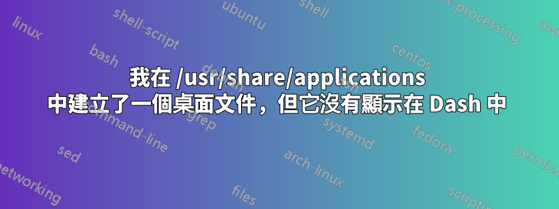 我在 /usr/share/applications 中建立了一個桌面文件，但它沒有顯示在 Dash 中