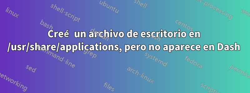 Creé un archivo de escritorio en /usr/share/applications, pero no aparece en Dash