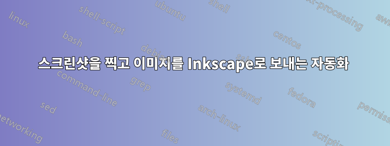 스크린샷을 찍고 이미지를 Inkscape로 보내는 자동화