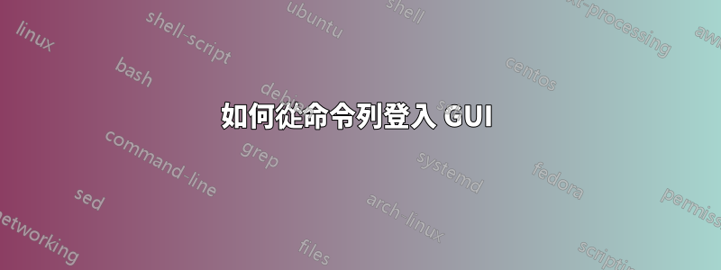 如何從命令列登入 GUI