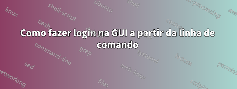 Como fazer login na GUI a partir da linha de comando