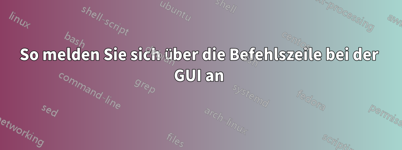 So melden Sie sich über die Befehlszeile bei der GUI an