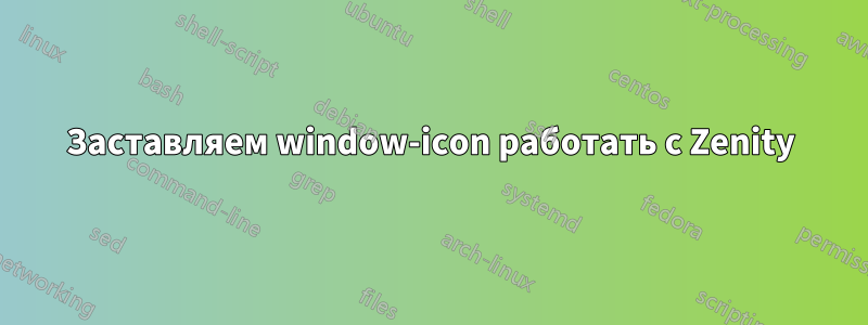 Заставляем window-icon работать с Zenity