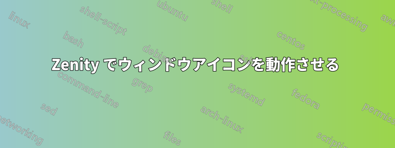 Zenity でウィンドウアイコンを動作させる