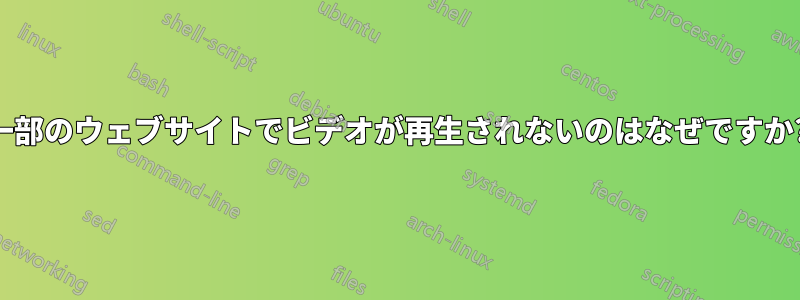 一部のウェブサイトでビデオが再生されないのはなぜですか?