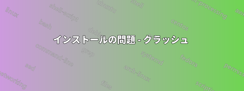 インストールの問題 - クラッシュ