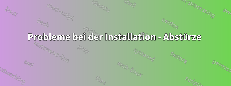 Probleme bei der Installation - Abstürze