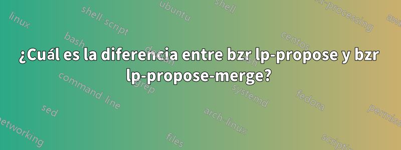 ¿Cuál es la diferencia entre bzr lp-propose y bzr lp-propose-merge?