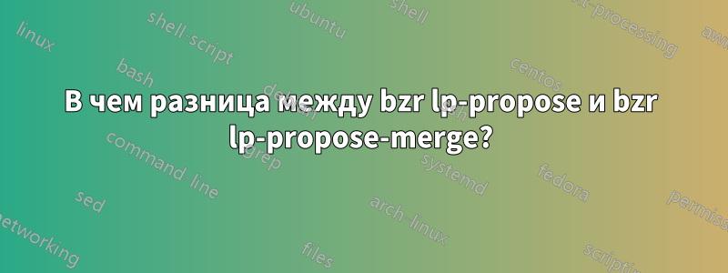 В чем разница между bzr lp-propose и bzr lp-propose-merge?