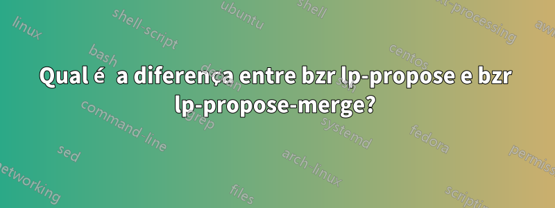 Qual é a diferença entre bzr lp-propose e bzr lp-propose-merge?