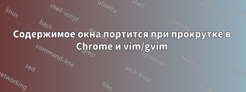 Содержимое окна портится при прокрутке в Chrome и vim/gvim