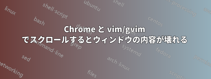 Chrome と vim/gvim でスクロールするとウィンドウの内容が壊れる