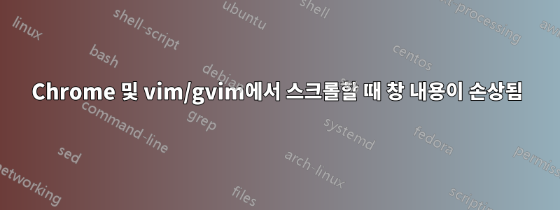 Chrome 및 vim/gvim에서 스크롤할 때 창 내용이 손상됨