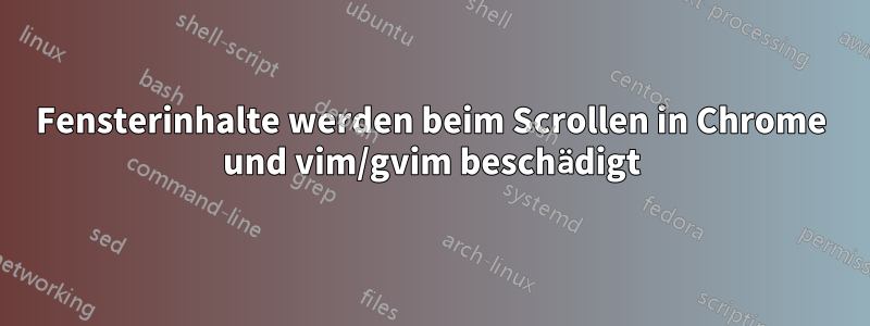 Fensterinhalte werden beim Scrollen in Chrome und vim/gvim beschädigt