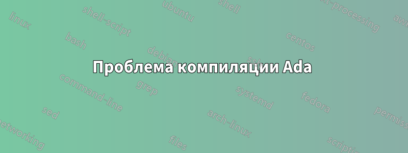 Проблема компиляции Ada