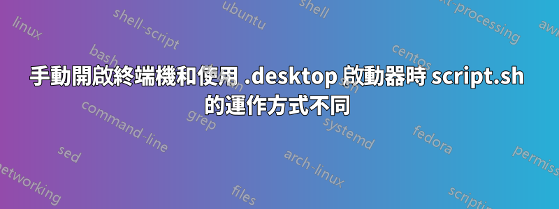 手動開啟終端機和使用 .desktop 啟動器時 script.sh 的運作方式不同