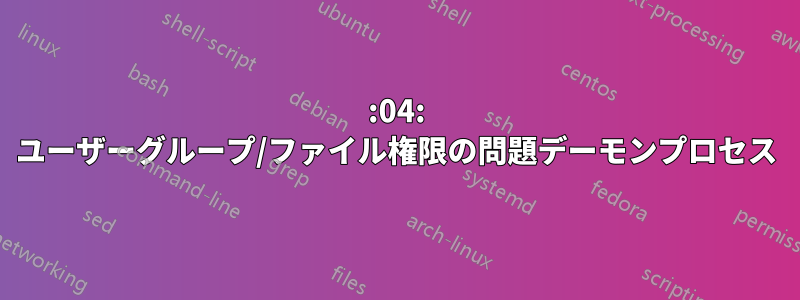 14:04: ユーザーグループ/ファイル権限の問題デーモンプロセス