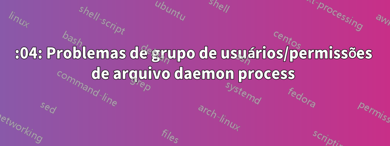 14:04: Problemas de grupo de usuários/permissões de arquivo daemon process