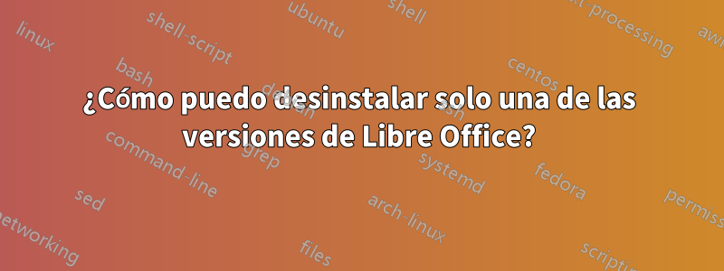 ¿Cómo puedo desinstalar solo una de las versiones de Libre Office?